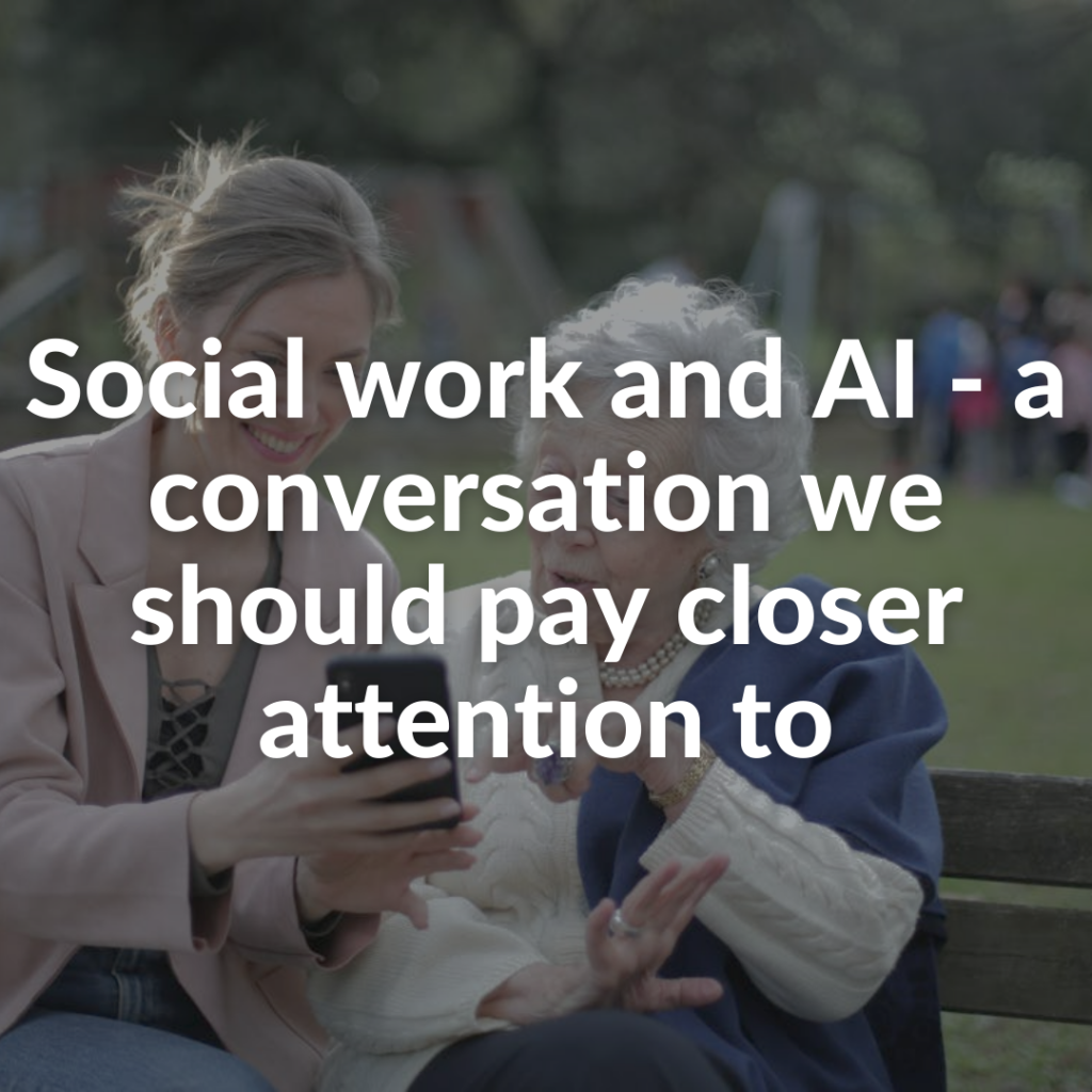 Young woman and elderly woman sitting on park bench together looking at smartphone, with text overlaid on image that reads Social work and AI - a conversation we should pay closer attention to